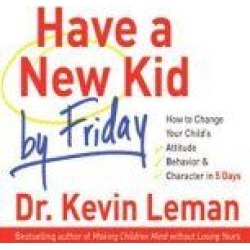 Have a New Kid by Friday: How to Change Your Child's Attitude, Behavior & Character in 5 Days