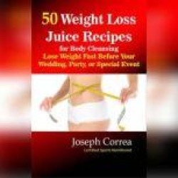 50 Weight Loss Juice Recipes for Body Cleansing: Lose Weight Fast Before Your Wedding, Party, or Special Event