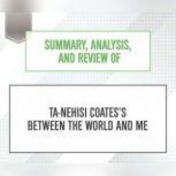 Summary, Analysis, and Review of Ta-Nehisi Coates's Between the World and Me