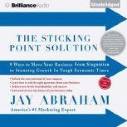The Sticking Point Solution: 9 Ways to Move Your Business From Stagnation to Stunning Growth In Tough Economic Times