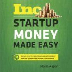 Startup Money Made Easy: The Inc. Guide to Every Financial Question About Starting, Running, and Growing Your Business