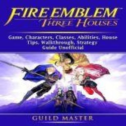 Fire Emblem Three Houses Game, Characters, Seals, Abilities, Classes, Skills, Tips, Strategy, Download, Guide Unofficial