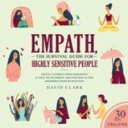 Empath: The Survival Guide For Highly Sensitive People - Protect Yourself From Narcissists & Toxic Relationships. Discover How