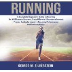Running: A Complete Beginner's Guide to Running for All Distance Runners, from Milers to Ultramarathoners; Proven Tactics to I