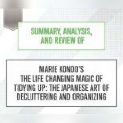 Summary, Analysis, and Review of Marie Kondo's The Life Changing Magic of Tidying Up: The Japanese Art of Decluttering and Org