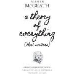 A Theory of Everything (That Matters): A Brief Guide to Einstein, Relativity, and His Surprising Thoughts on God