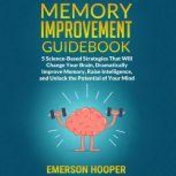Memory Improvement Guidebook: 5 Science-Based Strategies That Will Change Your Brain, Dramatically Improve Memory, Raise Intel