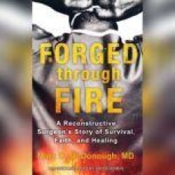 Forged through Fire: A Reconstructive Surgeon’s Story of Survival, Faith, and Healing