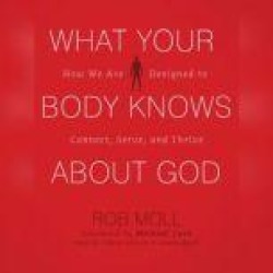 What Your Body Knows about God: How We Are Designed to Connect, Serve, and Thrive