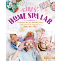 girls home spa lab all natural recipes healthy habits and feel good activit