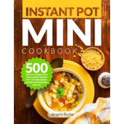 instant pot mini cookbook 500 days of cooking with your 3 quart instant pot