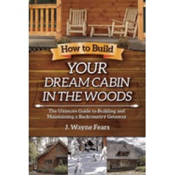 how to build your dream cabin in the woods the ultimate guide to building a