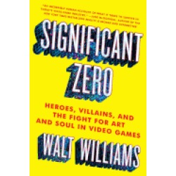 significant zero heroes villains and the fight for art and soul in video ga