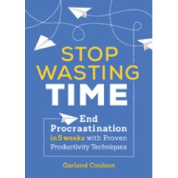 stop wasting time end procrastination in 5 weeks with proven productivity t
