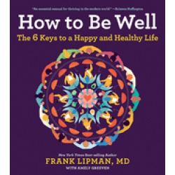 how to be well the 6 keys to a happy and healthy life