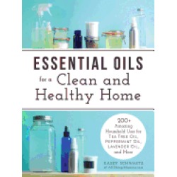 essential oils for a clean and healthy home 200 amazing household uses for