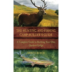 hunting and fishing camp builders guide a complete guide to building your o