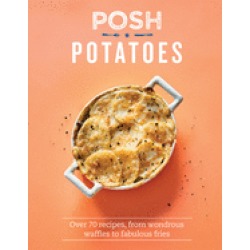 posh potatoes over 70 recipes from wondrous waffles to fabulous fries