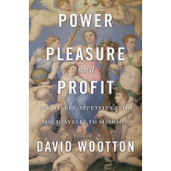 power pleasure and profit insatiable appetites from machiavelli to madison