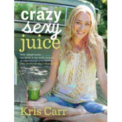 crazy sexy juice 100 simple juice smoothie and nut milk recipes to supercha