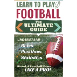 football learn to play football the ultimate guide to understand football r