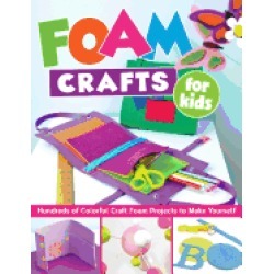 foam crafts for kids over 100 colorful craft foam projects to make with you