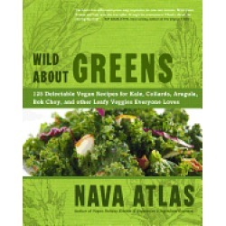 wild about greens 125 delectable vegan recipes for kale collards arugula bo