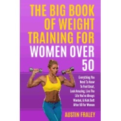 big book of weight training for women over 50 everything you need to know t