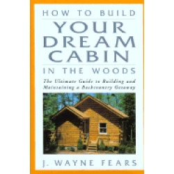 how to build your dream cabin in the woods the ultimate guide to building a