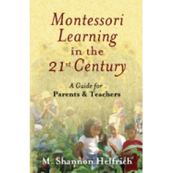 montessori learning in the 21st century a guide for parents and teachers
