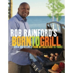 rob rainfords born to grill over 100 recipes from my backyard to yours