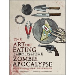 art of eating through the zombie apocalypse a cookbook and culinary surviva