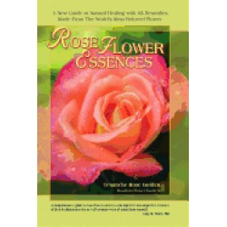 rose flower essences a new guide to natural healing with 65 remedies made f
