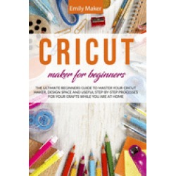 cricut maker for beginners the ultimate beginners guide to master your cric