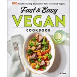 fast and easy vegan cookbook 100 mouth watering recipes for time crunched v