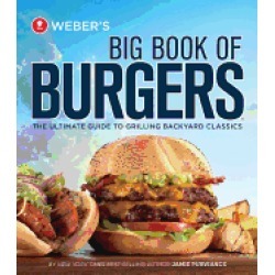webers big book of burgers the ultimate guide to grilling backyard classics