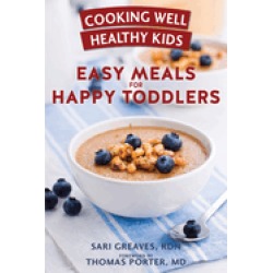 cooking well healthy kids easy meals for happy toddlers over 100 recipes to