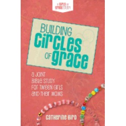 building circles of grace a joint bible study for tween girls and their mom