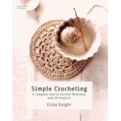simple crocheting a complete how to crochet workshop with 20 projects